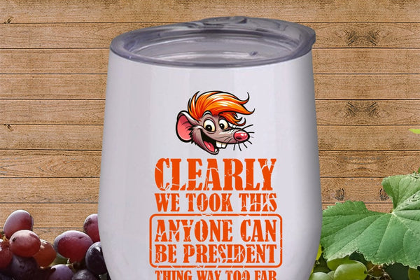 Clearly We Took This Anyone Can Be President Thing Way Too Far Anti-Trump Political Humor 12oz Wine Tumbler with Lid ~ a How To Disagree With Somebody Without Ruining Dinner pick