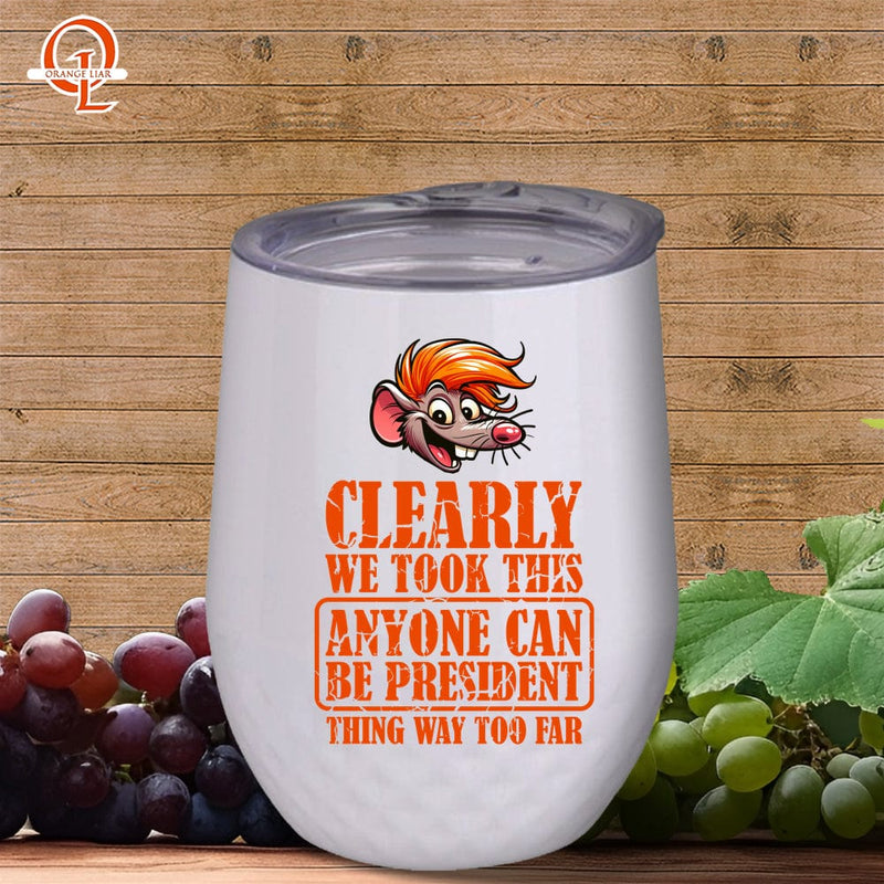 Clearly We Took This Anyone Can Be President Thing Way Too Far Anti-Trump Political Humor 12oz Wine Tumbler with Lid ~ a How To Disagree With Somebody Without Ruining Dinner pick