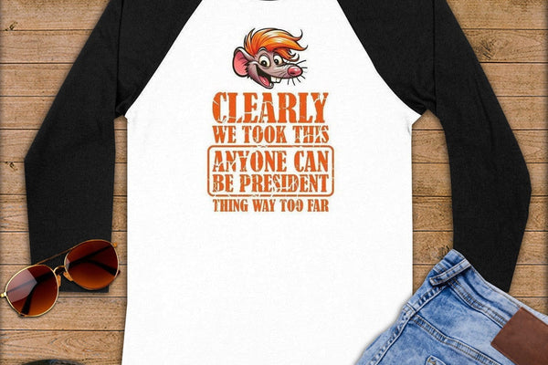 Clearly We Took This Anyone Can Be President Thing Way Too Far ~ Baseball 3/4 Sleeve Tee ~ a Every Political Scandal Follows The Same Five Steps pick