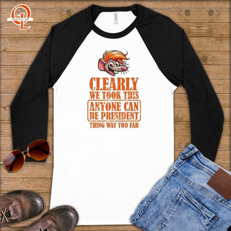 Clearly We Took This Anyone Can Be President Thing Way Too Far ~ Baseball 3/4 Sleeve Tee ~ a Every Political Scandal Follows The Same Five Steps pick