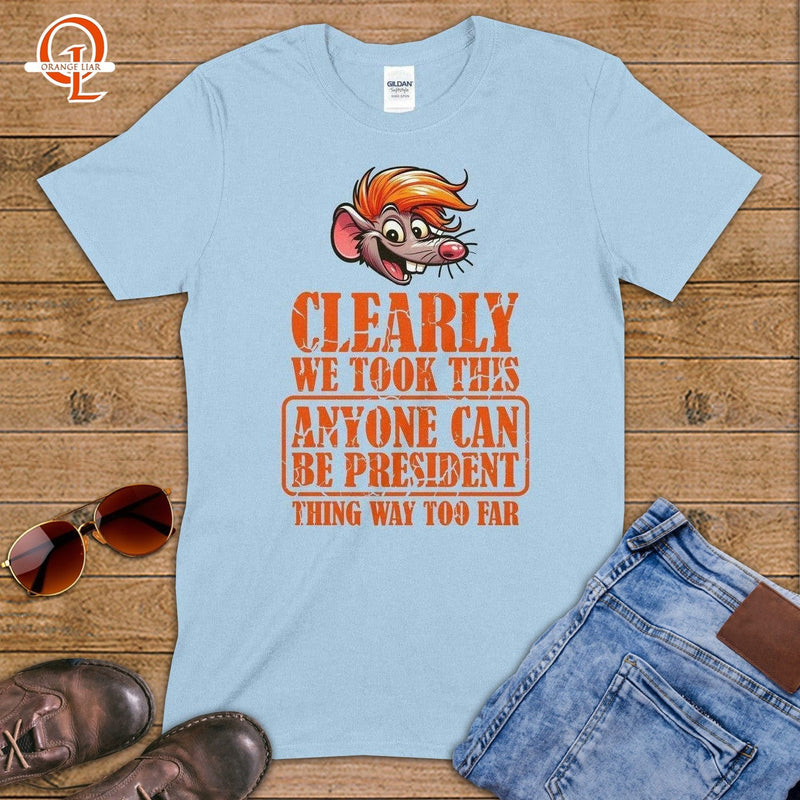 Clearly We Took This Anyone Can Be President Thing Way Too Far Anti Dump Political Humor T Shirt ~ a The Political Speech Contains No Sentences pick