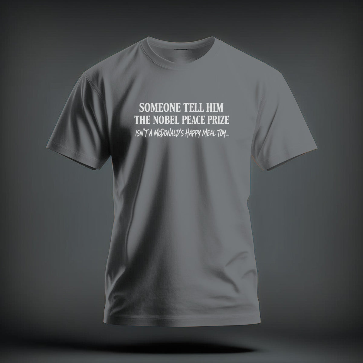 A grey short-sleeve t-shirt with white text reading "SOMEONE TELL HIM THE NOBEL PEACE PRIZE ISN'T A MCDONALD'S HAPPY MEAL TOY..."