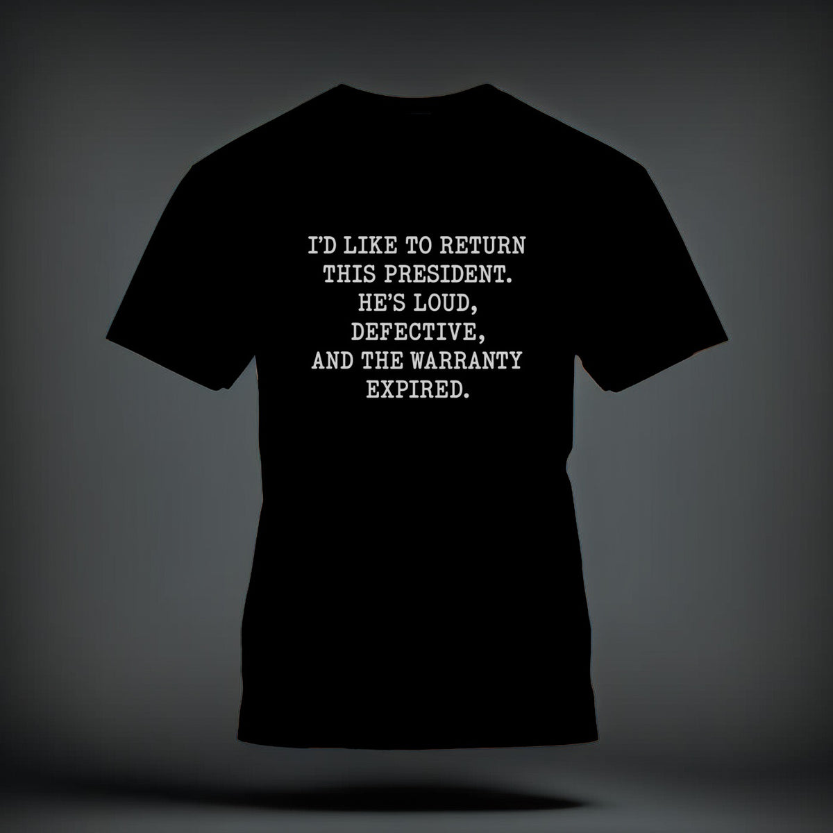 A black t-shirt printed with the white text, I’d like to return this president. He’s loud, defective, and the warranty expired.
