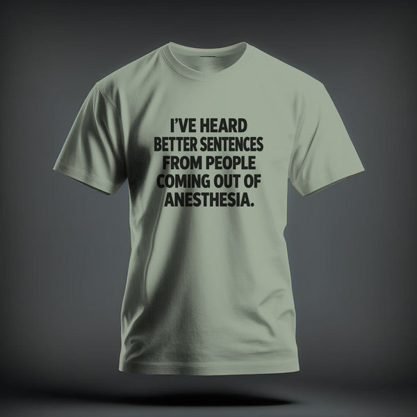 Sage green short-sleeved crewneck t-shirt featuring centered black text that reads, "I've heard better sentences from people coming out of anesthesia."