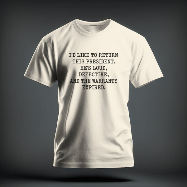 Cream-colored short-sleeve crewneck t-shirt featuring black centered text reading, "I'd like to return this president. He's loud, defective, and the warranty expired."