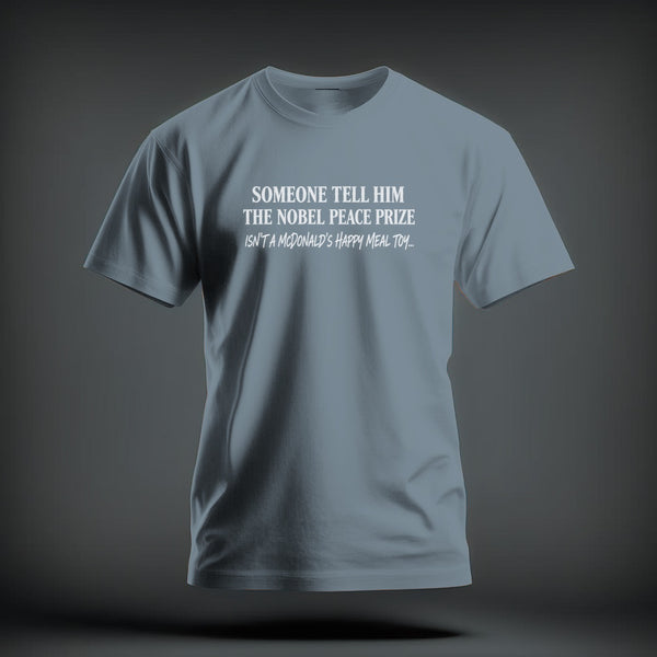 A blue crew-neck t-shirt with white text printed on the chest that reads, Someone tell him the Nobel Peace Prize isn't a McDonald's Happy Meal toy...