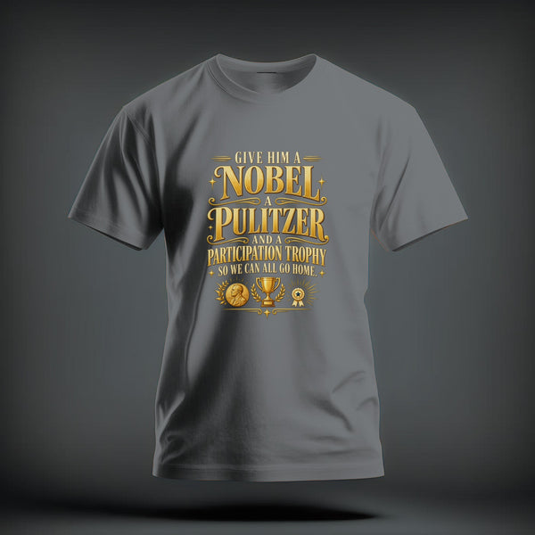 A gray short-sleeve t-shirt with gold graphic text reading, "GIVE HIM A NOBEL A PULITZER AND A PARTICIPATION TROPHY SO WE CAN ALL GO HOME."