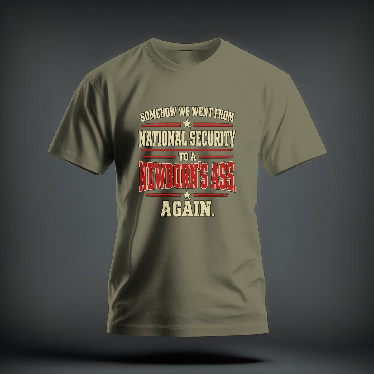 An olive green t-shirt with red and beige text reading "Somehow we went from national security to a newborn's ass again."