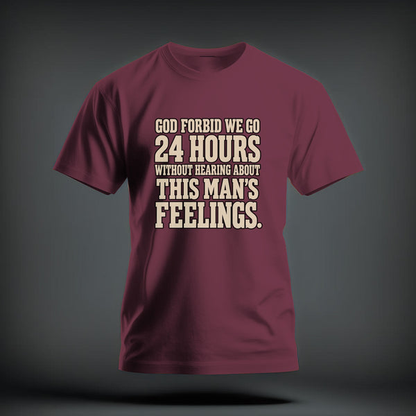 Maroon t-shirt featuring the distressed beige text, GOD FORBID WE GO 24 HOURS WITHOUT HEARING ABOUT THIS MAN'S FEELINGS.