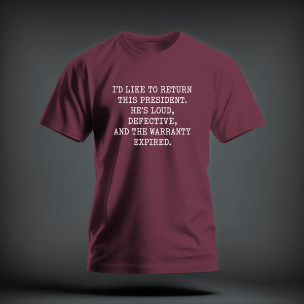 Maroon short-sleeved t-shirt with white text reading "I'D LIKE TO RETURN THIS PRESIDENT. HE'S LOUD, DEFECTIVE, AND THE WARRANTY EXPIRED."