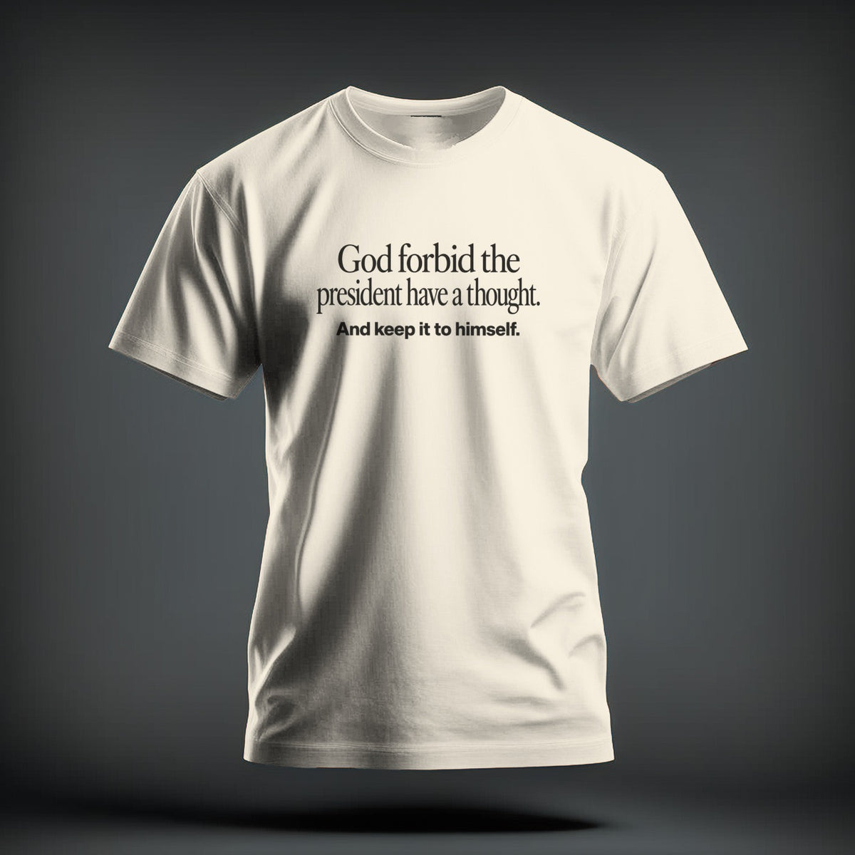 A cream-colored short-sleeved t-shirt with black text that reads "God forbid the president have a thought. And keep it to himself."