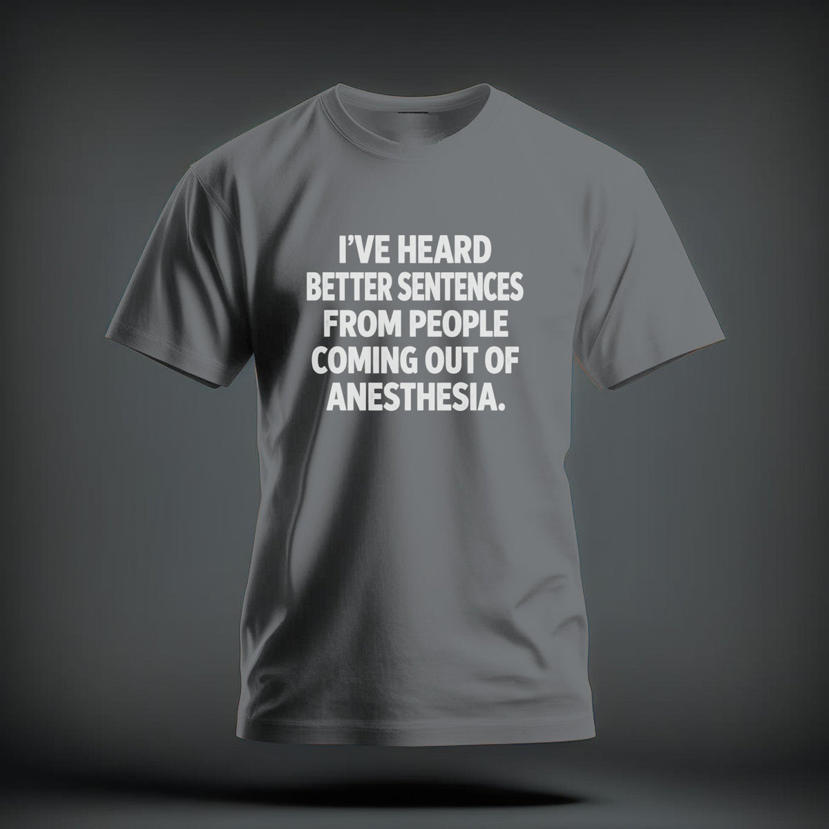 A grey crewneck t-shirt featuring the white text "I'VE HEARD BETTER SENTENCES FROM PEOPLE COMING OUT OF ANESTHESIA." centered on the chest.