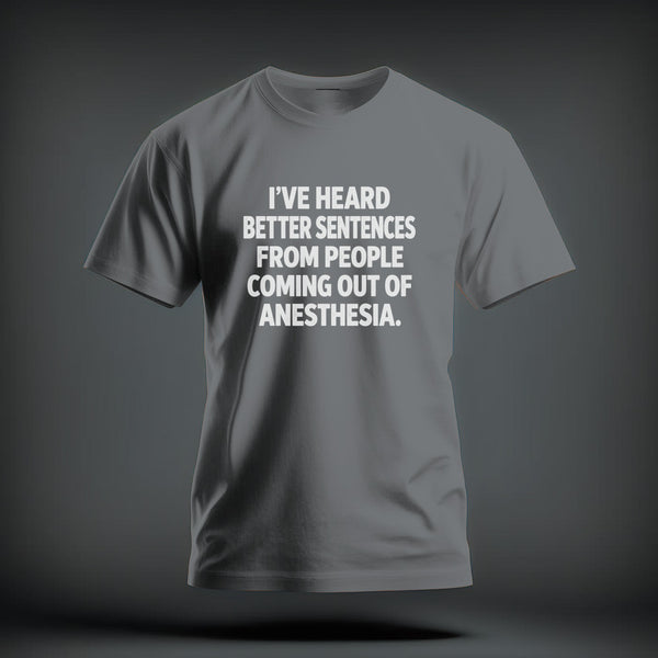 A grey crewneck t-shirt featuring the white text "I'VE HEARD BETTER SENTENCES FROM PEOPLE COMING OUT OF ANESTHESIA." centered on the chest.