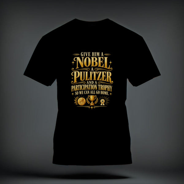 A black t-shirt printed with gold text that reads, Give Him A Nobel, A Pulitzer, And A Participation Trophy, So We Can All Go Home.