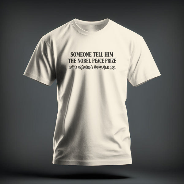 Off-white crewneck t-shirt featuring black text reading "SOMEONE TELL HIM THE NOBEL PEACE PRIZE ISN'T A MCDONALD'S HAPPY MEAL TOY..." on the chest.