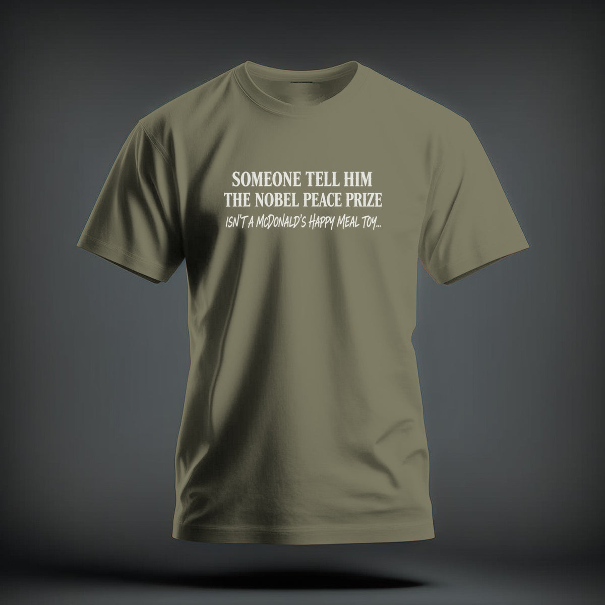 Olive green short-sleeved t-shirt with white text reading "SOMEONE TELL HIM THE NOBEL PEACE PRIZE ISN'T A MCDONALD'S HAPPY MEAL TOY..."