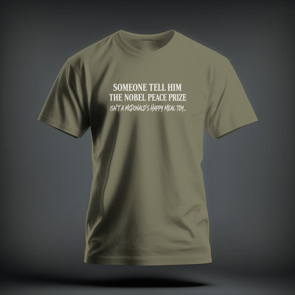 Olive green short-sleeved t-shirt with white text reading "SOMEONE TELL HIM THE NOBEL PEACE PRIZE ISN'T A MCDONALD'S HAPPY MEAL TOY..."