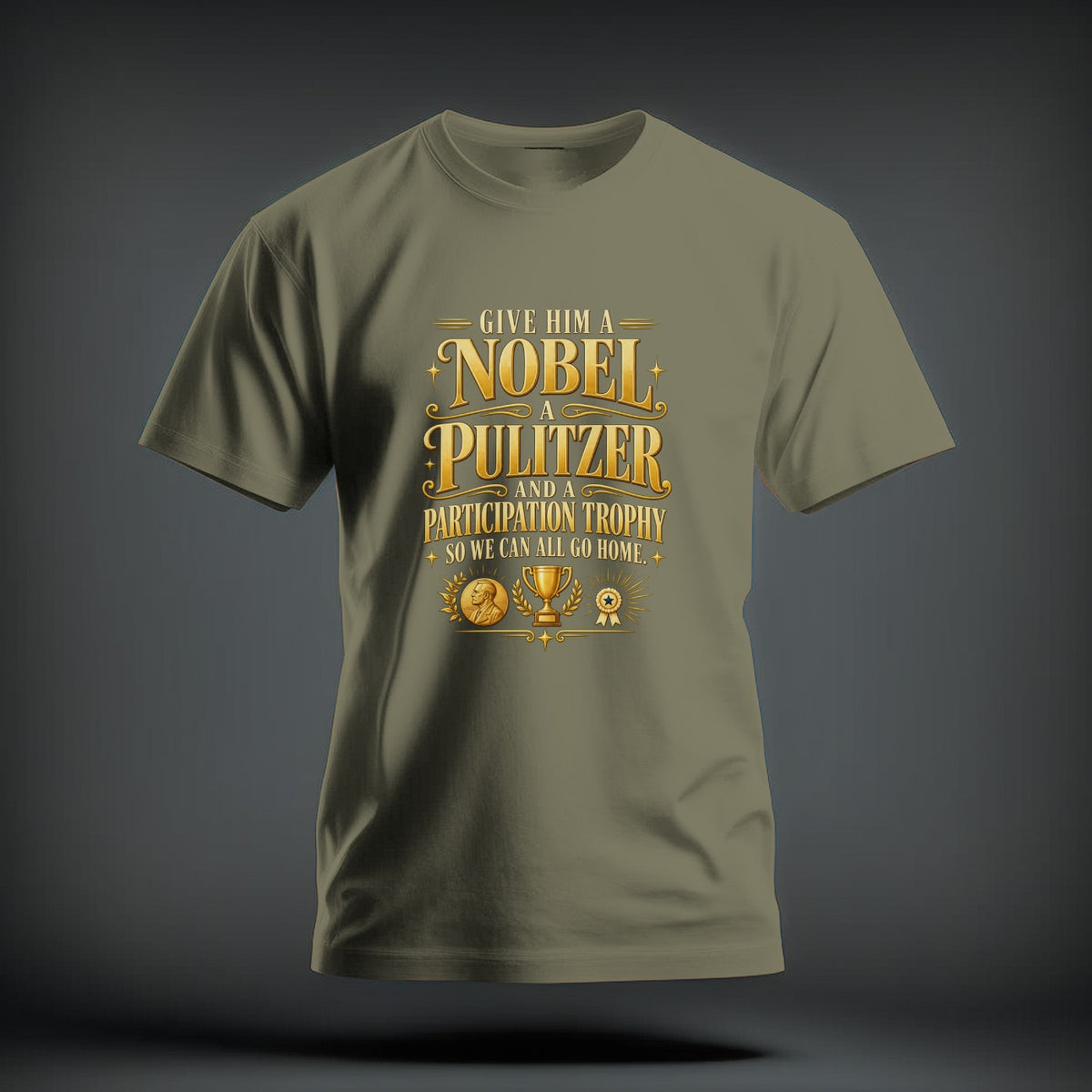 An olive green t-shirt featuring gold typographic text that reads GIVE HIM A NOBEL A PULITZER AND A PARTICIPATION TROPHY SO WE CAN ALL GO HOME.