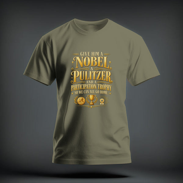 An olive green t-shirt featuring gold typographic text that reads GIVE HIM A NOBEL A PULITZER AND A PARTICIPATION TROPHY SO WE CAN ALL GO HOME.