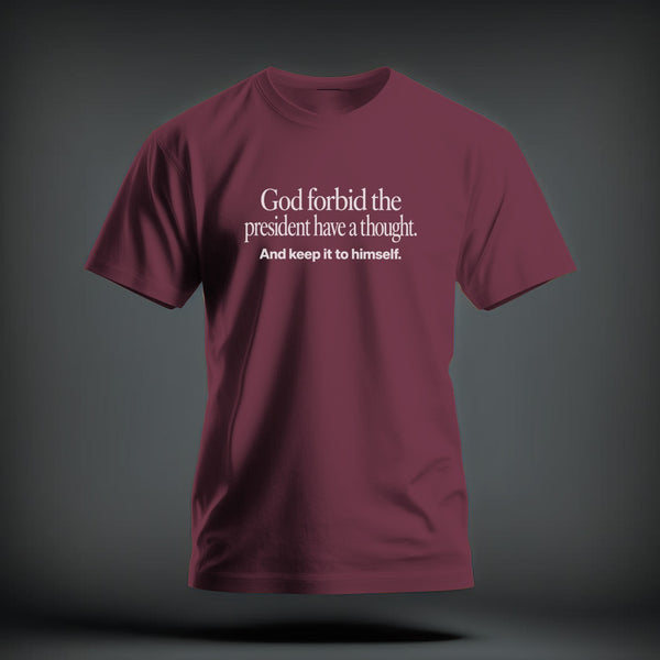 A maroon short-sleeved t-shirt featuring white text that reads God forbid the president have a thought. And keep it to himself.