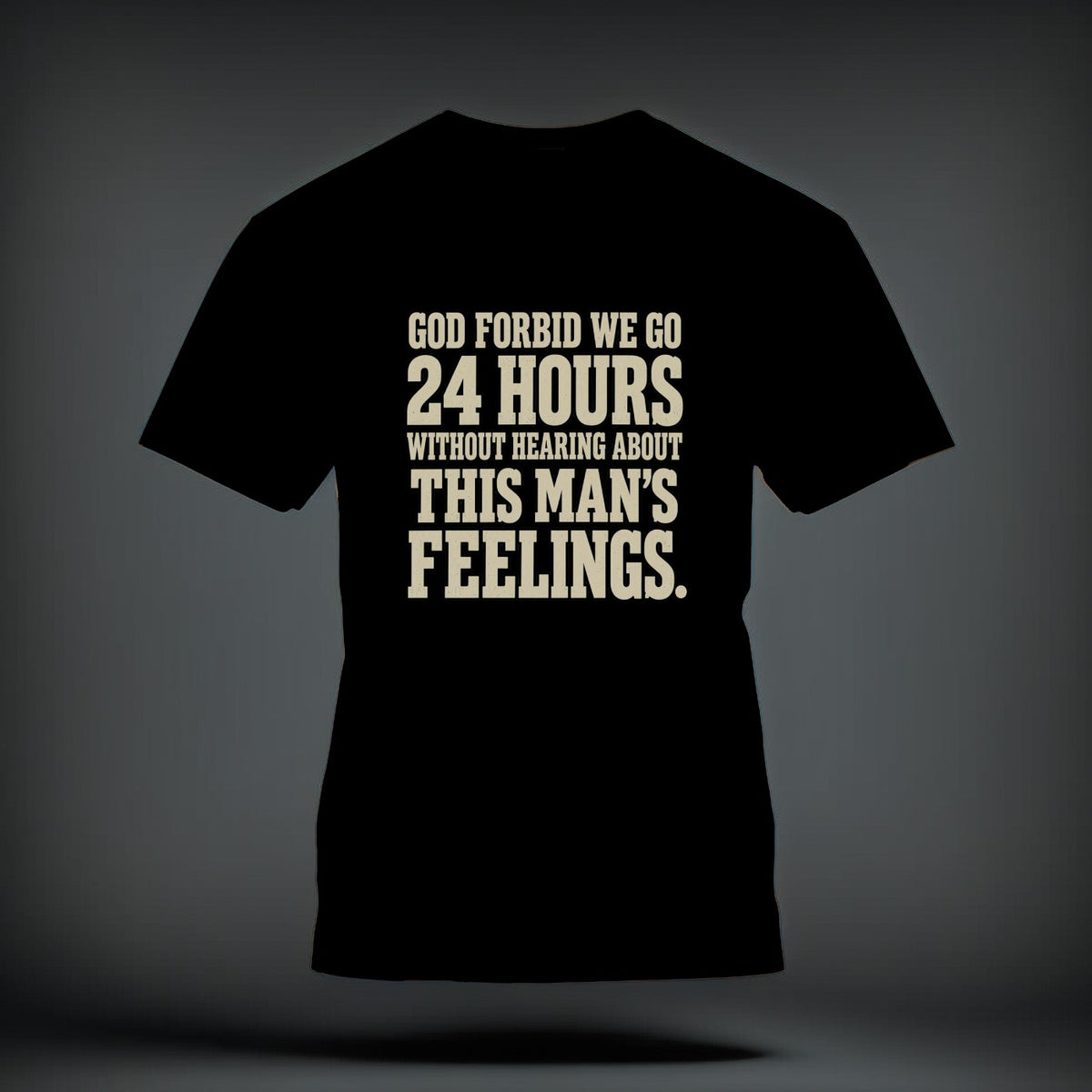 A black t-shirt printed with the beige text God forbid we go 24 hours without hearing about this man's feelings.