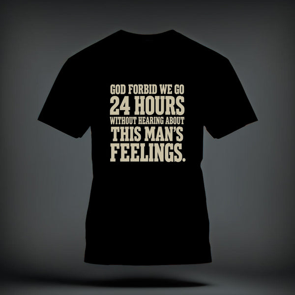 A black t-shirt printed with the beige text God forbid we go 24 hours without hearing about this man's feelings.