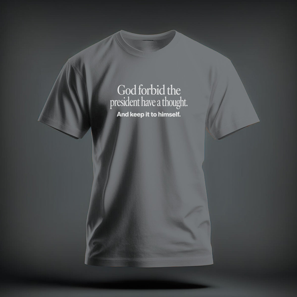 A gray t-shirt with white text reading God forbid the president have a thought. And keep it to himself.