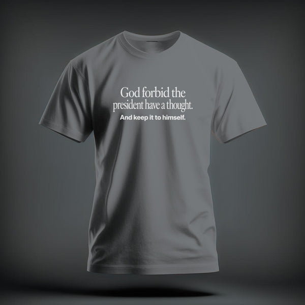 A gray t-shirt with white text reading God forbid the president have a thought. And keep it to himself.