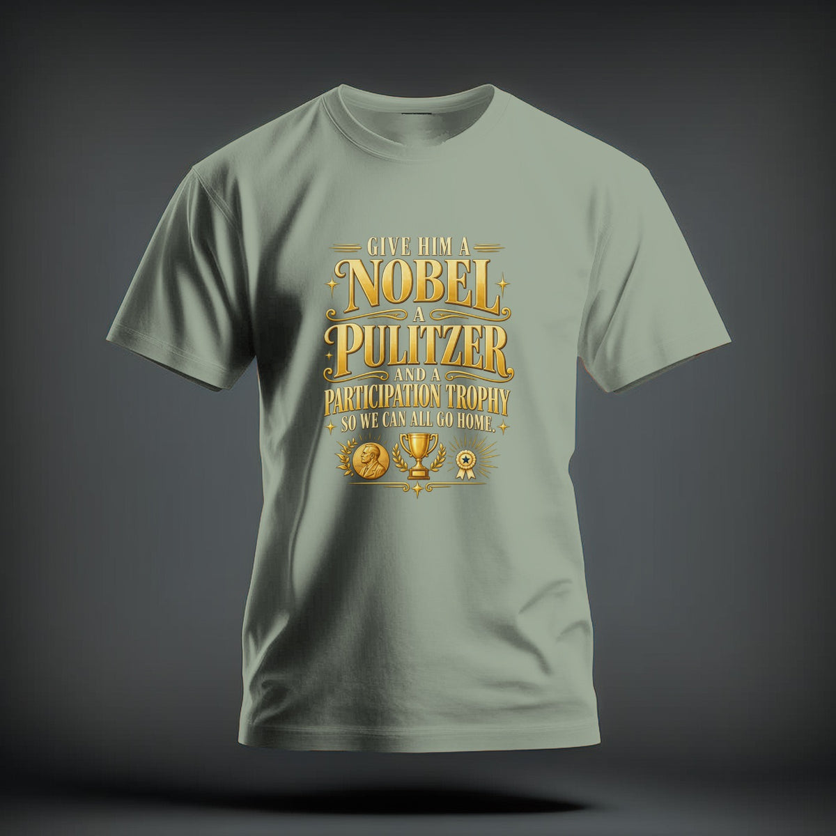 Sage green t-shirt featuring gold graphic text that reads Give Him a Nobel, a Pulitzer, and a Participation Trophy, So We Can All Go Home.