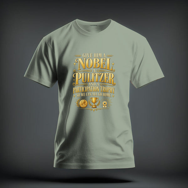 Sage green t-shirt featuring gold graphic text that reads Give Him a Nobel, a Pulitzer, and a Participation Trophy, So We Can All Go Home.