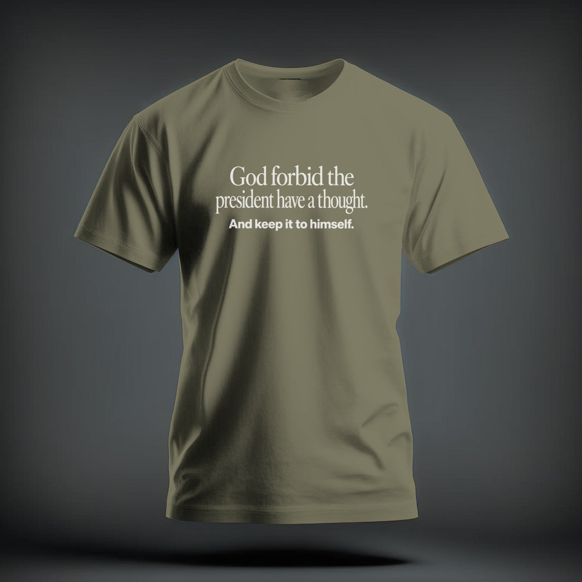 An olive green crewneck t-shirt featuring white text that reads God forbid the president have a thought. And keep it to himself.