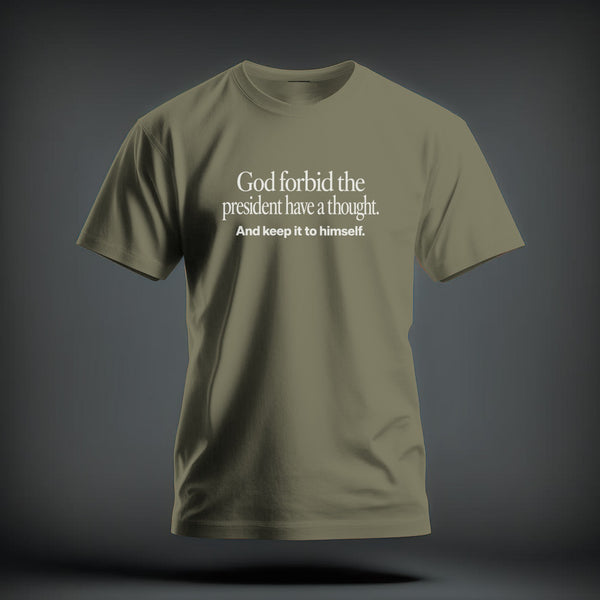 An olive green crewneck t-shirt featuring white text that reads God forbid the president have a thought. And keep it to himself.