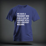 A blue t-shirt with the white text, WE HAVE A PRESIDENT WHO COULD LOSE AN ARGUMENT WITH A SELF-CHECKOUT MACHINE.