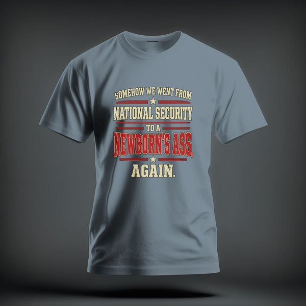 A light blue t-shirt printed with the text "Somehow we went from national security to a newborn's ass again."