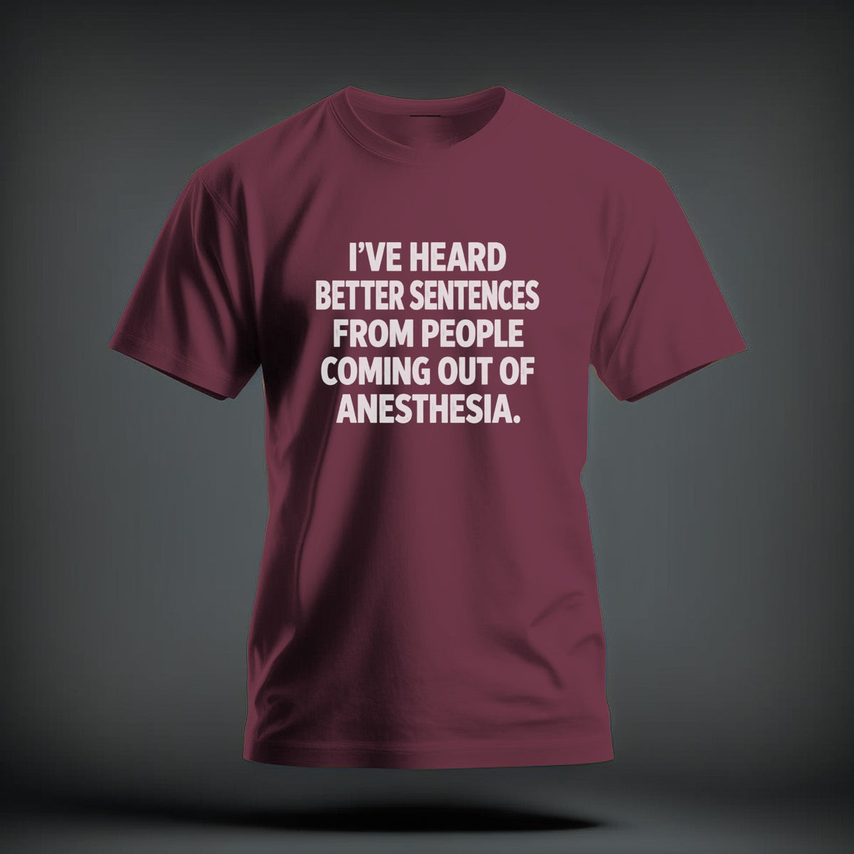 Maroon crewneck t-shirt featuring the white text I'VE HEARD BETTER SENTENCES FROM PEOPLE COMING OUT OF ANESTHESIA.