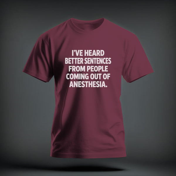 Maroon crewneck t-shirt featuring the white text I'VE HEARD BETTER SENTENCES FROM PEOPLE COMING OUT OF ANESTHESIA.