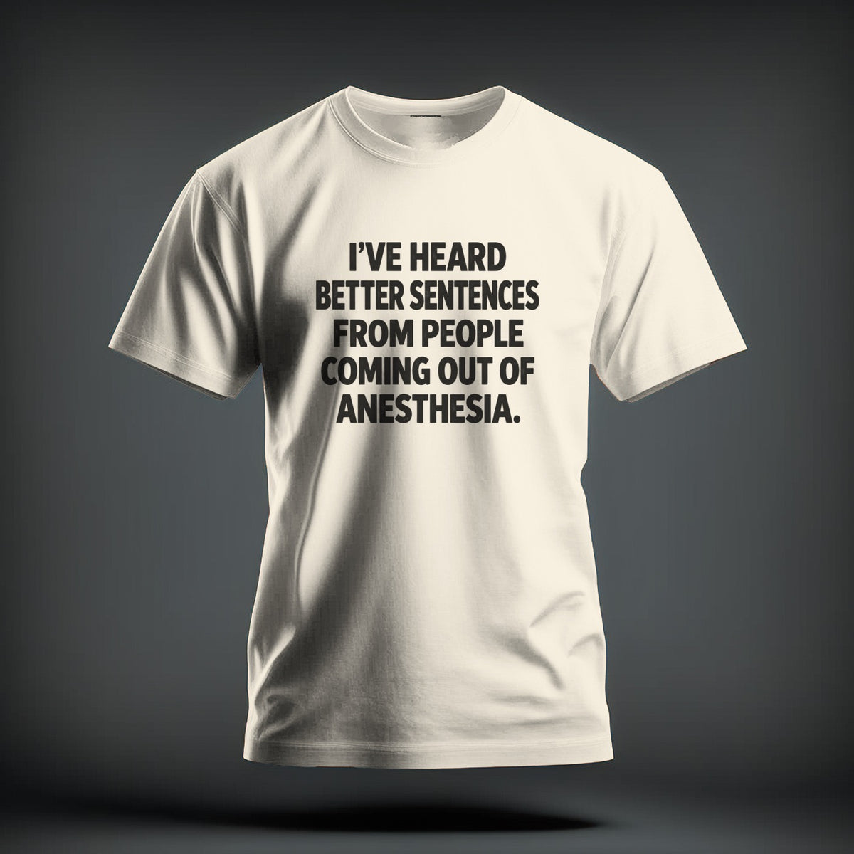 A white t-shirt featuring the black text I'VE HEARD BETTER SENTENCES FROM PEOPLE COMING OUT OF ANESTHESIA.
